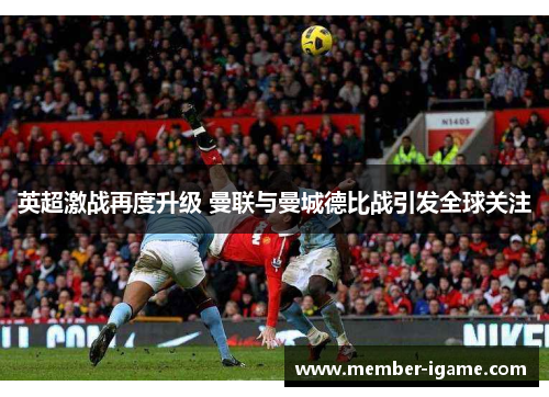 英超激战再度升级 曼联与曼城德比战引发全球关注