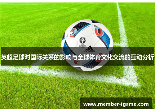 英超足球对国际关系的影响与全球体育文化交流的互动分析