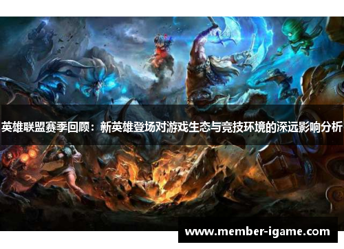 英雄联盟赛季回顾:新英雄登场对游戏生态与竞技环境的深远影响分析 英雄联盟赛季回顾:新英雄登场对游戏生态与竞技环境的深远影响分析