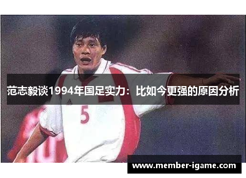 范志毅谈1994年国足实力：比如今更强的原因分析
