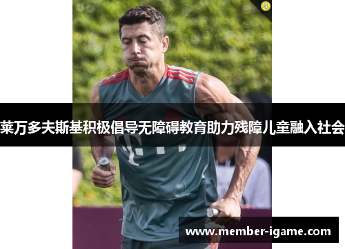 莱万多夫斯基积极倡导无障碍教育助力残障儿童融入社会