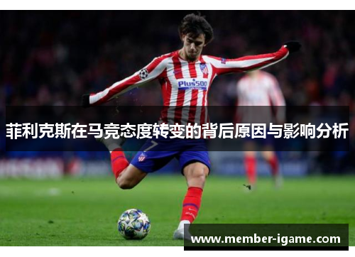 菲利克斯在马竞态度转变的背后原因与影响分析