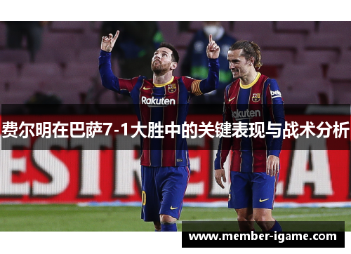 费尔明在巴萨7-1大胜中的关键表现与战术分析