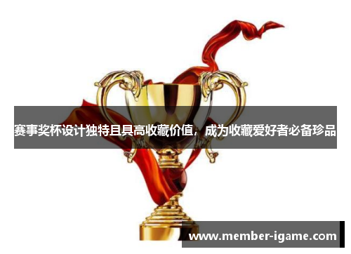 赛事奖杯设计独特且具高收藏价值，成为收藏爱好者必备珍品