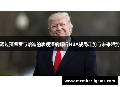 通过班凯罗与哈迪的表现深度解析NBA战局走势与未来趋势