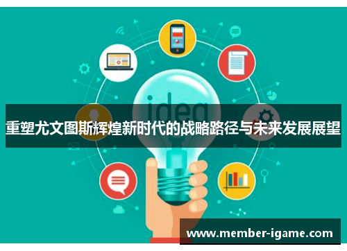 重塑尤文图斯辉煌新时代的战略路径与未来发展展望 重塑尤文图斯辉煌新时代的战略路径与未来发展展望