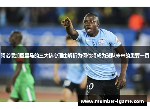 阿诺德加盟皇马的三大核心理由解析为何他将成为球队未来的重要一员