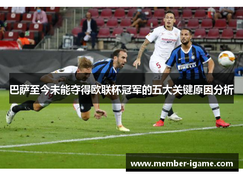 巴萨至今未能夺得欧联杯冠军的五大关键原因分析