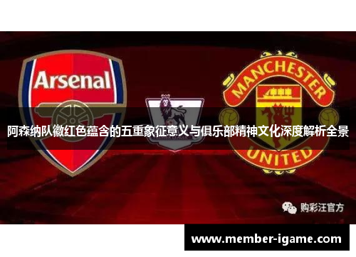 阿森纳队徽红色蕴含的五重象征意义与俱乐部精神文化深度解析全景