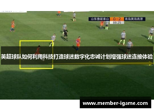 英超球队如何利用科技打造球迷数字化忠诚计划增强球迷连接体验