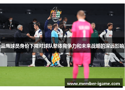 蓝鹰球员身价下降对球队整体竞争力和未来战略的深远影响