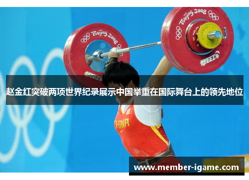 赵金红突破两项世界纪录展示中国举重在国际舞台上的领先地位