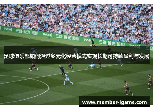 足球俱乐部如何通过多元化经营模式实现长期可持续盈利与发展