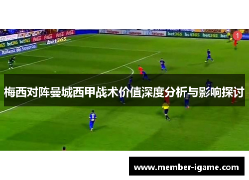 梅西对阵曼城西甲战术价值深度分析与影响探讨