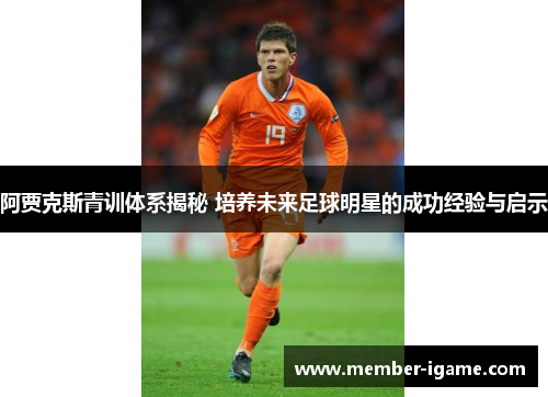 阿贾克斯青训体系揭秘 培养未来足球明星的成功经验与启示