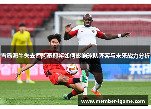 青岛海牛失去博阿基耶将如何影响球队阵容与未来战力分析