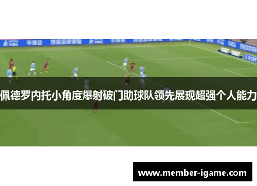 佩德罗内托小角度爆射破门助球队领先展现超强个人能力