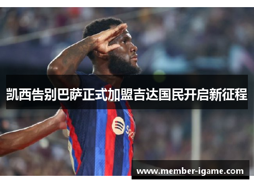 凯西告别巴萨正式加盟吉达国民开启新征程