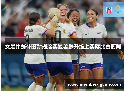 女足比赛补时新规落实显著提升场上实际比赛时间 女足比赛补时新规落实显著提升场上实际比赛时间