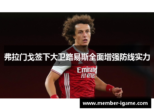 弗拉门戈签下大卫路易斯全面增强防线实力