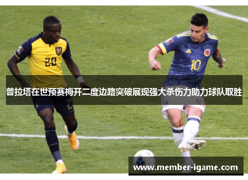 普拉塔在世预赛梅开二度边路突破展现强大杀伤力助力球队取胜 普拉塔在世预赛梅开二度边路突破展现强大杀伤力助力球队取胜
