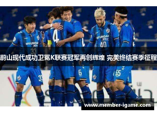 蔚山现代成功卫冕K联赛冠军再创辉煌 完美终结赛季征程